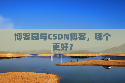 博客园与CSDN博客，哪个更好？