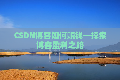 CSDN博客如何赚钱—探索博客盈利之路