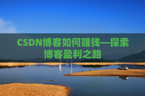 CSDN博客如何赚钱—探索博客盈利之路