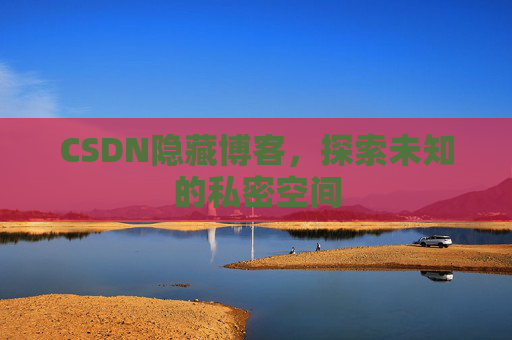 CSDN隐藏博客，探索未知的私密空间